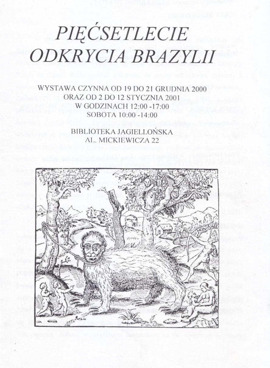 Pięćsetlecie odkrycia Brazylii. Wystawa czynna od 19 do 21 grudnia 2000 oraz od 2 do 12 stycznia 2001 w godzinach 12:00-17:00. Sobota 10:00-14:00. Biblioteka Jagiellońska Aleja Mickiewicza 22.